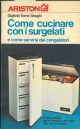 Come cucinare con i surgelati e come servirsi dei congelatori. Guida pratica per le famiglie con oltre 200 ricette 