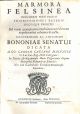  Marmora felsinea innumeris non solum inscriptionibus exteris hucusque ineditis sed etiam quamplurimis doctissimorum virorum expositionibus roborata & aucta. Illustrissimo ac amplissimo Bononiae Senatui dicata a Co. Carolo Caesare Malvasia 